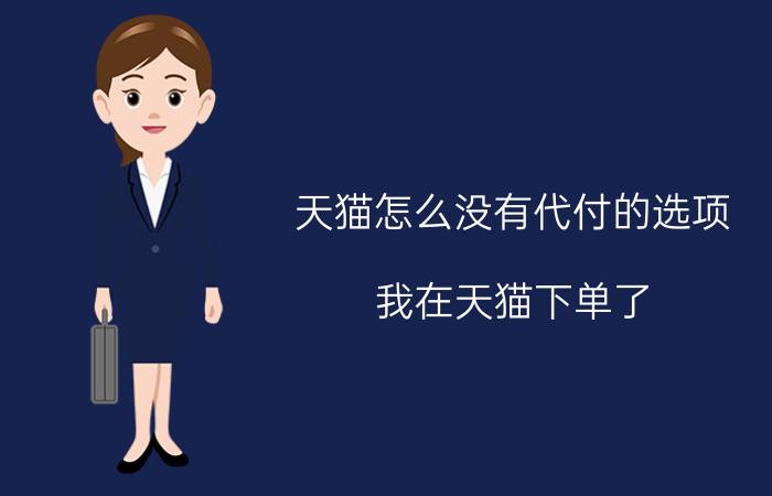 天猫怎么没有代付的选项 我在天猫下单了，不想要了怎么办啊？已经付款了啊？